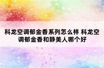 科龙空调郁金香系列怎么样 科龙空调郁金香和静美人哪个好